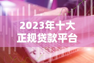 2023年十大正规贷款平台排名榜及靠谱推荐