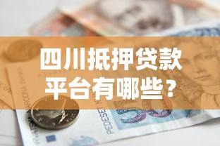 四川抵押贷款平台有哪些？正规机构推荐及办理指南