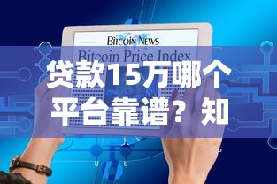 贷款15万哪个平台靠谱?知乎网友推荐的5大渠道解析 贷款15万哪个平台靠谱?知乎网友推荐的5大渠道解析