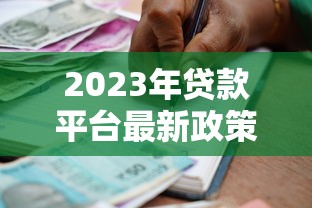 2023年贷款平台最新政策解读与申贷指南 2023年贷款平台最新政策解读与申贷指南
