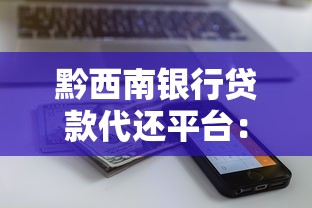 黔西南银行贷款代还平台：低息方案助你轻松解决还款压力