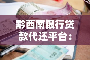 黔西南银行贷款代还平台：低息方案助你轻松解决还款压力