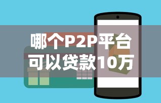 哪个P2P平台可以贷款10万？2023年正规平台推荐及申请攻略