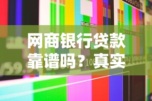 网商银行贷款靠谱吗？真实用户经验分享与全面解析