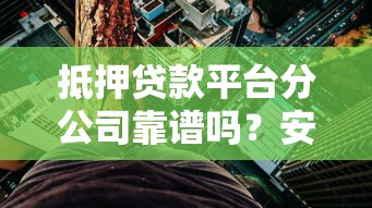 抵押贷款平台分公司靠谱吗？安全风险全解析