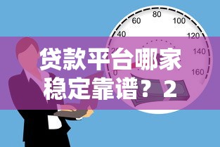 贷款平台哪家稳定靠谱？2023年安全借贷平台推荐