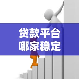 贷款平台哪家稳定靠谱？2023年安全借贷平台推荐