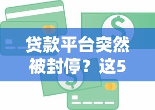 贷款平台突然被封停？这5个应对方法助你解决资金难题