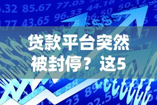 贷款平台突然被封停？这5个应对方法助你解决资金难题