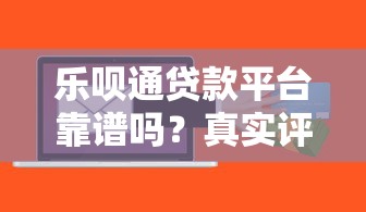 乐呗通贷款平台靠谱吗？真实评测与风险解析