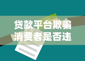贷款平台欺骗消费者是否违法？这些法律知识必须了解