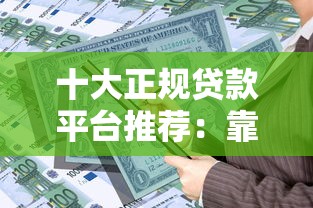 十大正规贷款平台推荐：靠谱借贷渠道一览