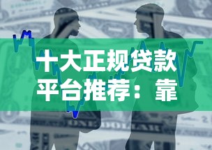 十大正规贷款平台推荐：靠谱借贷渠道一览