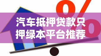 汽车抵押贷款只押绿本平台推荐：5家正规渠道实测对比