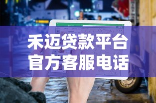 禾迈贷款平台官方客服电话及联系方式查询指南