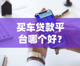 买车贷款平台哪个好？10大靠谱渠道推荐