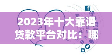 2023年十大靠谱贷款平台对比：哪家更适合你？