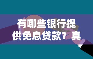 有哪些银行提供免息贷款？真实平台推荐与申请指南
