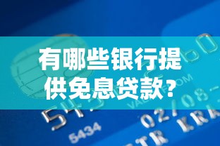 有哪些银行提供免息贷款？真实平台推荐与申请指南