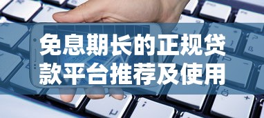 免息期长的正规贷款平台推荐及使用攻略