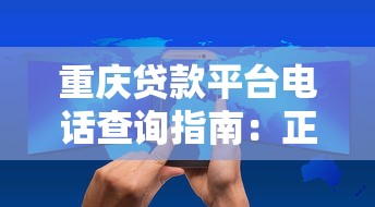 重庆贷款平台电话查询指南：正规渠道推荐+防骗技巧