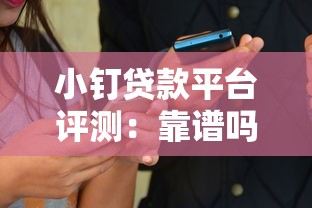 小钉贷款平台评测：靠谱吗？真实用户经验分享