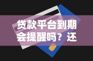 贷款平台到期会提醒吗？还款通知方式全解析