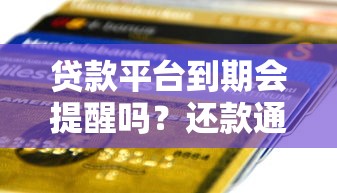 贷款平台到期会提醒吗？还款通知方式全解析