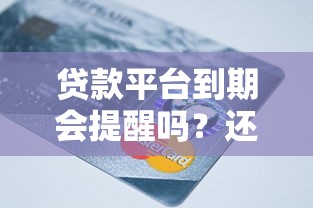 贷款平台到期会提醒吗？还款通知方式全解析