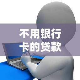 不用银行卡的贷款平台有哪些？5个正规渠道实测推荐