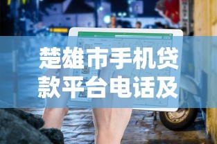 楚雄市手机贷款平台电话及申请指南