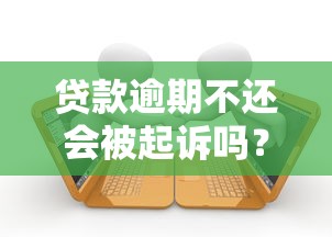 贷款逾期不还会被起诉吗？真实法律后果解析