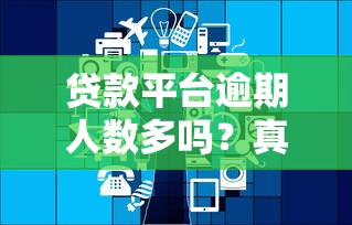 贷款平台逾期人数多吗？真实数据与原因深度解析