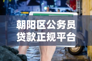朝阳区公务员贷款正规平台电话及申请指南