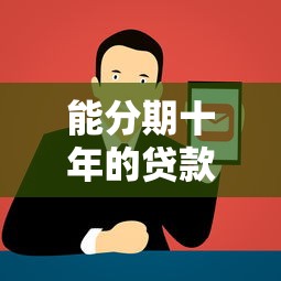 能分期十年的贷款平台有哪些？2023年正规机构推荐