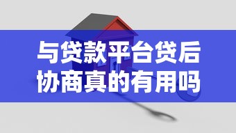 与贷款平台贷后协商真的有用吗？这些关键点必须掌握