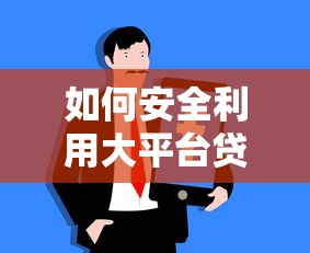 如何安全利用大平台贷款？关键技巧与风险解析