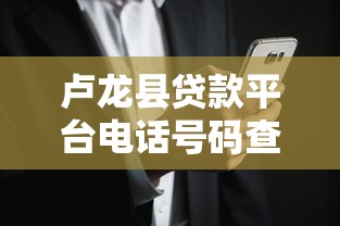 卢龙县贷款平台电话号码查询及正规渠道推荐