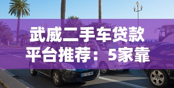 武威二手车贷款平台推荐：5家靠谱机构对比评测