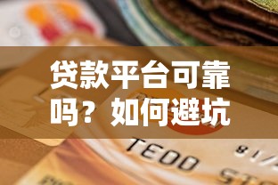 贷款平台可靠吗?如何避坑选择安全平台 贷款平台可靠吗?如何避坑选择安全平台