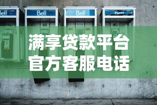 满享贷款平台官方客服电话及联系方式全解析