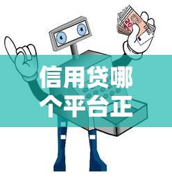 信用贷哪个平台正规？十大靠谱贷款平台推荐指南