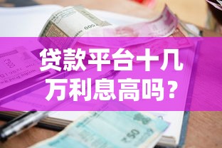贷款平台十几万利息高吗？真实利息计算与避坑指南