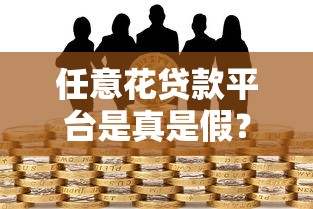 任意花贷款平台是真是假？揭秘其合法性与风险