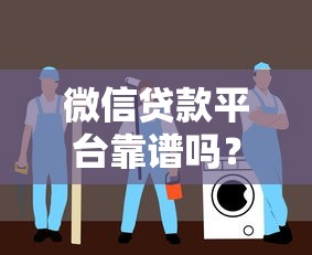 微信贷款平台靠谱吗？实测5个正规渠道安全指南