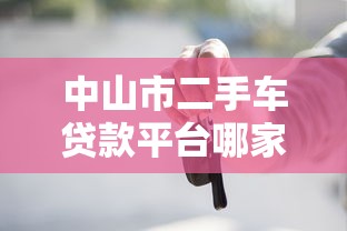 中山市二手车贷款平台哪家好？低利率高额度购车指南