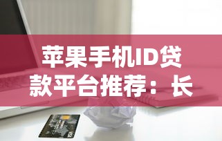 苹果手机ID贷款平台推荐：长期限低利率的正规渠道盘点