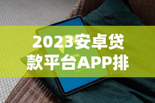 2023安卓贷款平台APP排行榜：正规安全下载指南