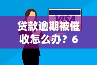 贷款逾期被催收怎么办？6个实用应对策略助你解决困扰
