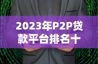2023年P2P贷款平台排名十大公司权威解析